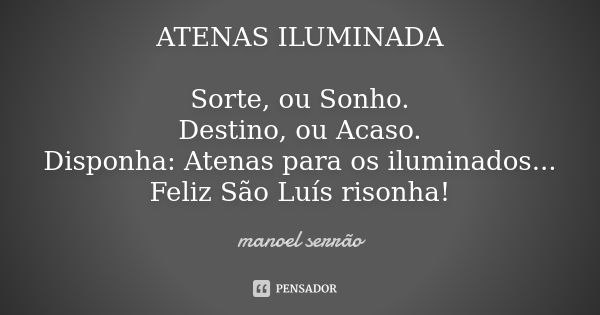 ATENAS ILUMINADA Sorte, ou Sonho. Destino, ou Acaso. Disponha: Atenas para os iluminados... Feliz São Luís risonha!... Frase de manoel serrão.