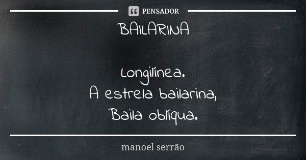 BAILARINA Longilínea. A estrela bailarina, Baila oblíqua.... Frase de manoel serrão.