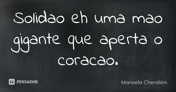 Solidao eh uma mao gigante que aperta o coracao.... Frase de Manoela Cherobim.