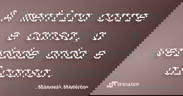 A mentira corre e cansa, a verdade anda e alcansa.... Frase de Manoela Medeiros.