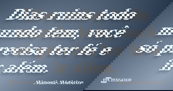 Dias ruins todo mundo tem, você só precisa ter fé e ir além.... Frase de Manoela Medeiros.