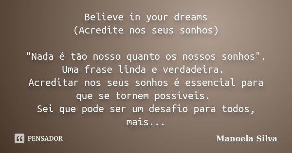 Believe in your dreams (Acredite nos seus sonhos) "Nada é tão nosso quanto os nossos sonhos". Uma frase linda e verdadeira. Acreditar nos seus sonhos ... Frase de Manoela Silva.