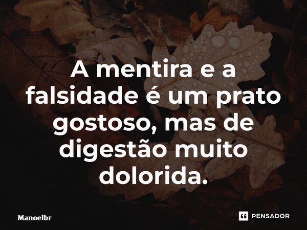 ⁠A mentira e a falsidade é um prato gostoso, mas de digestão muito dolorida.... Frase de Manoelbrito.