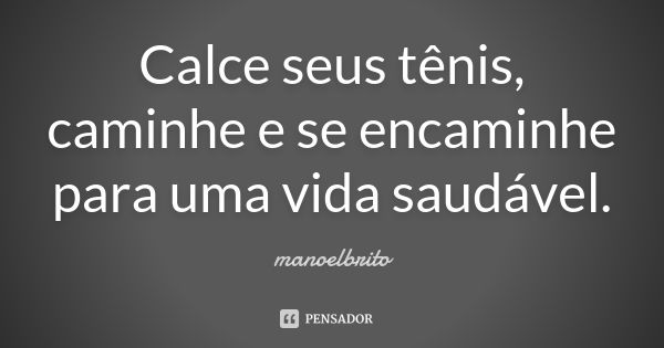 Calce seus tênis, caminhe e se encaminhe para uma vida saudável.... Frase de Manoelbrito.