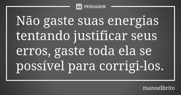 Não gaste suas energias tentando justificar seus erros, gaste toda ela se possível para corrigi-los.... Frase de Manoelbrito.