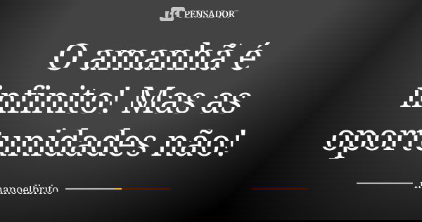 O amanhã é infinito! Mas as oportunidades não!... Frase de Manoelbrito.