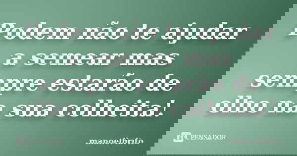 Podem não te ajudar a semear mas sempre estarão de olho na sua colheita!... Frase de Manoelbrito.