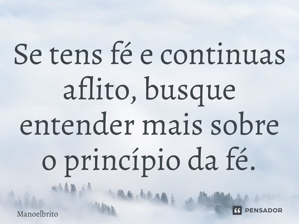 ⁠Se tens fé e continuas aflito, busque entender mais sobre o princípio da fé.... Frase de manoelbrito.