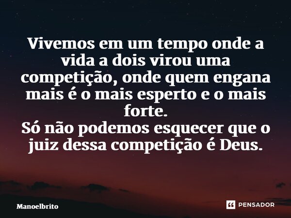 Vivemos em um tempo onde a vida a dois virou uma competição, onde quem engana mais é o mais esperto e o mais forte. Só não podemos esquecer que o juiz dessa com... Frase de manoelbrito.