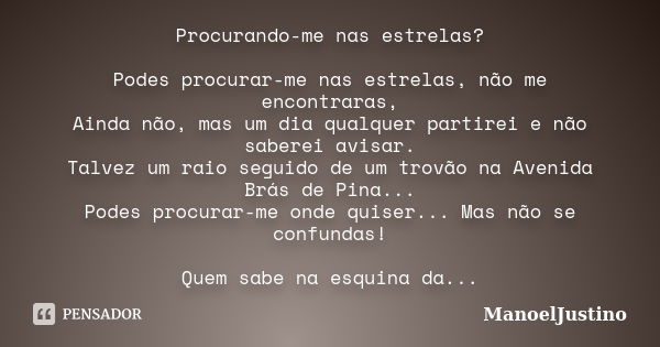 Procurando-me nas estrelas? Podes procurar-me nas estrelas, não me encontraras, Ainda não, mas um dia qualquer partirei e não saberei avisar. Talvez um raio seg... Frase de ManoelJustino.