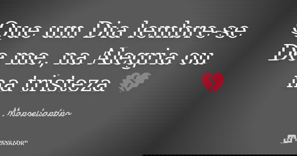 Que um Dia lembre-se De me, na Alegria ou na tristeza 💔... Frase de Manoelsantino.