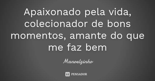 Apaixonado pela vida, colecionador de bons momentos, amante do que me faz bem... Frase de Manoelzinho.