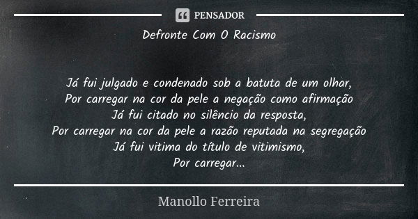 Defronte Com O Racismo Já fui julgado e condenado sob a batuta de um olhar, Por carregar na cor da pele a negação como afirmação Já fui citado no silêncio da re... Frase de Manollo Ferreira.