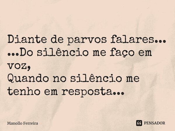 ⁠Diante de parvos falares... ...Do silêncio me faço em voz, Quando no silêncio me tenho em resposta...... Frase de Manollo Ferreira.