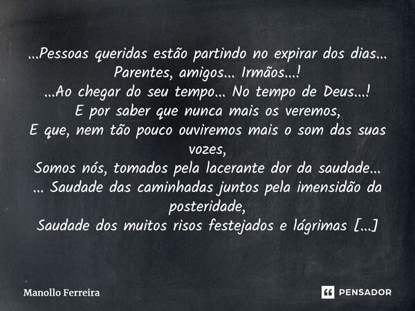 ⁠...Pessoas queridas estão partindo no expirar dos dias... Parentes, amigos... Irmãos...! ...Ao chegar do seu tempo... No tempo de Deus...! E por saber que nunc... Frase de Manollo Ferreira.