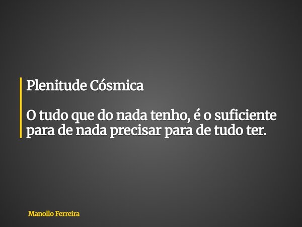 Plenitude Cósmica O tudo que do nada tenho, é o suficiente para de nada precisar para de tudo ter.... Frase de Manollo Ferreira.