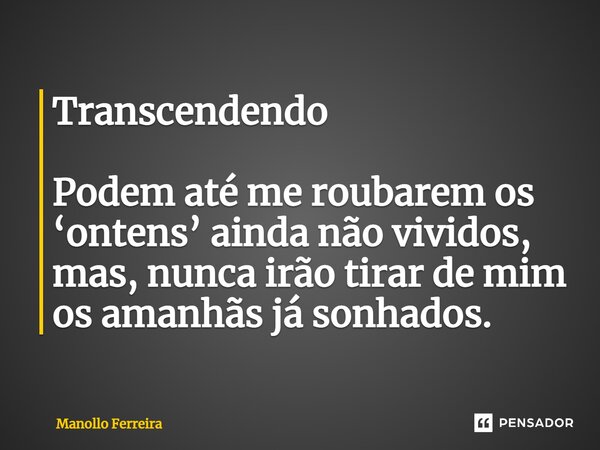 ⁠Transcendendo Podem até me roubarem os ‘ontens’ ainda não vividos, mas, nunca irão tirar de mim os amanhãs já sonhados.... Frase de Manollo Ferreira.