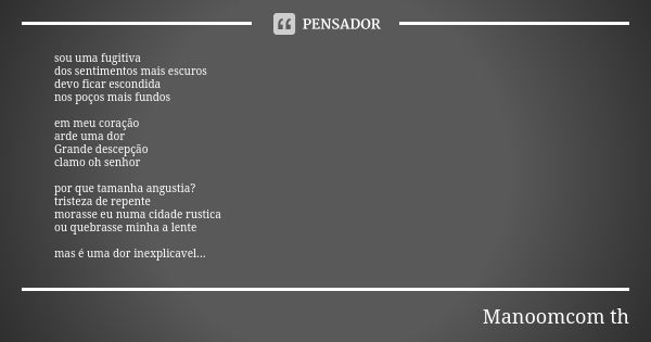 sou uma fugitiva
dos sentimentos mais escuros devo ficar escondida nos poços mais fundos em meu coração arde uma dor Grande descepção clamo oh senhor por que ta... Frase de Manoomcom th.