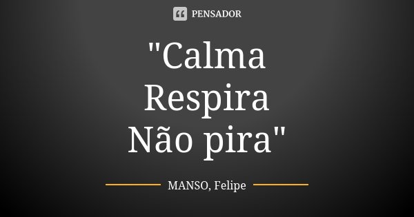 "Calma Respira Não pira"... Frase de MANSO, Felipe.