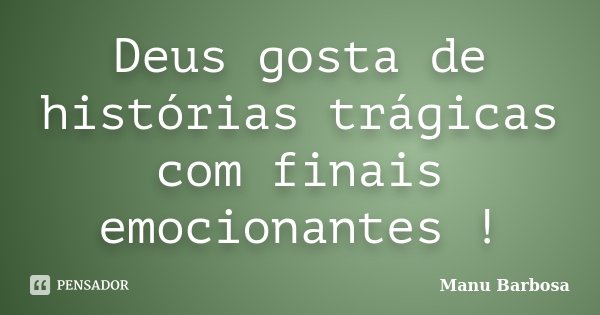 Deus gosta de histórias trágicas com finais emocionantes !... Frase de Manu Barbosa.
