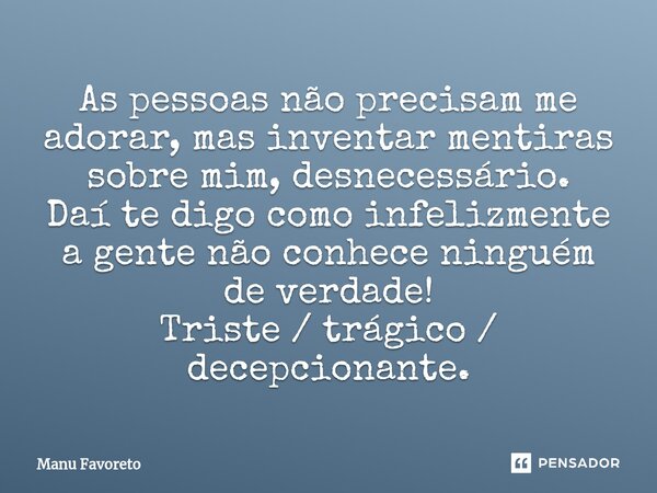 ⁠As pessoas não precisam me adorar, mas inventar mentiras sobre mim, desnecessário. Daí te digo como infelizmente a gente não conhece ninguém de verdade! Triste... Frase de Manu Favoreto.