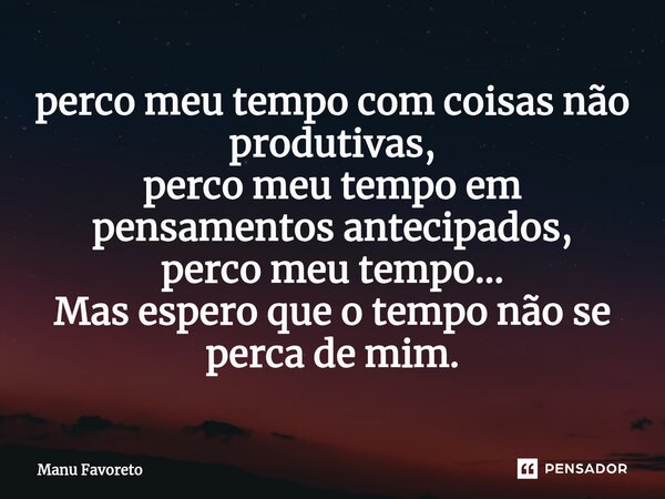 ⁠perco meu tempo com coisas não produtivas, perco meu tempo em pensamentos antecipados, perco meu tempo... Mas espero que o tempo não se perca de mim.... Frase de Manu Favoreto.