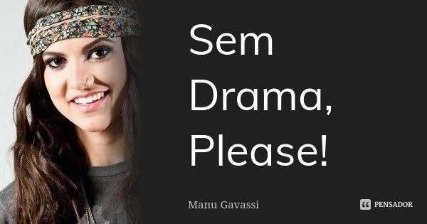 Sem Drama, Please!... Frase de Manu Gavassi.