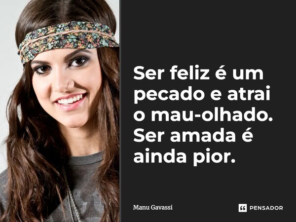 ⁠Ser feliz é um pecado e atrai o mau-olhado. Ser amada é ainda pior.... Frase de Manu Gavassi.
