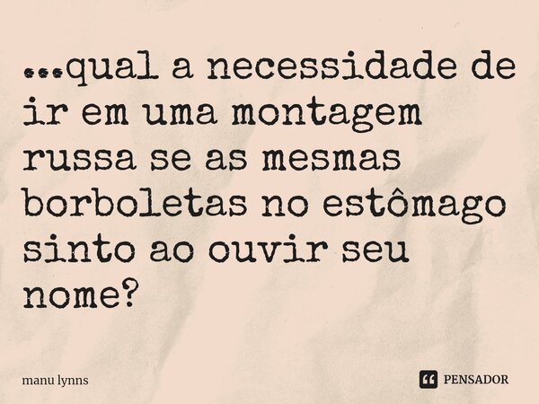 ⁠...qual a necessidade de ir em uma montagem russa se as mesmas borboletas no estômago sinto ao ouvir seu nome?... Frase de manu lynns.