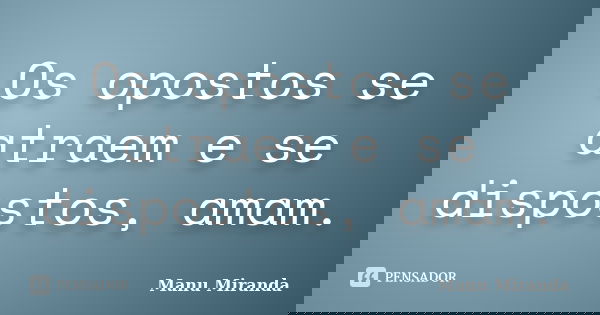 Os opostos se atraem e se dispostos, amam.... Frase de Manu Miranda.