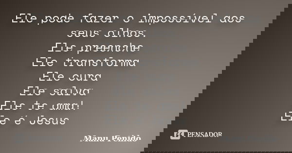 Ele pode fazer o impossível aos seus olhos. Ele preenche Ele transforma Ele cura Ele salva Ele te ama! Ele é Jesus... Frase de Manu Penido.