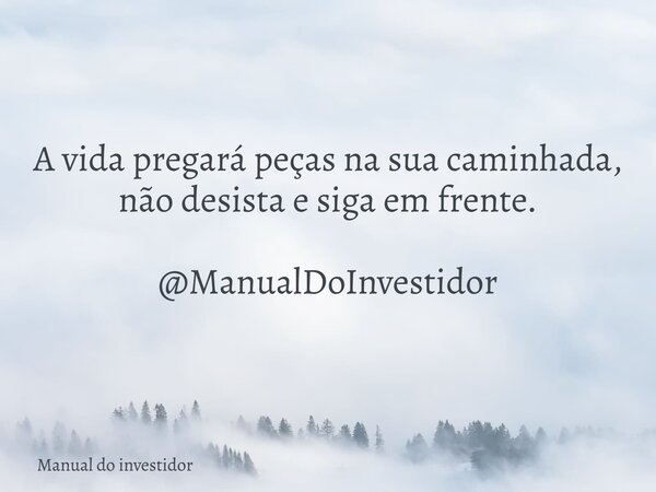 A vida pregará peças na sua caminhada, não desista e siga em frente. @ManualDoInvestidor... Frase de Manual do investidor.