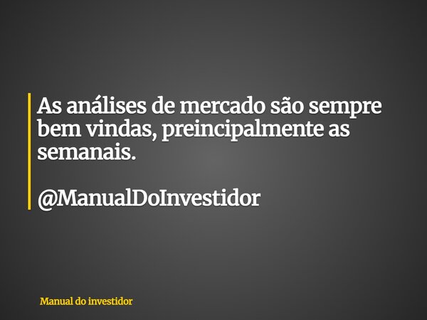 As análises de mercado são sempre bem vindas, preincipalmente as semanais. @ManualDoInvestidor... Frase de Manual do investidor.