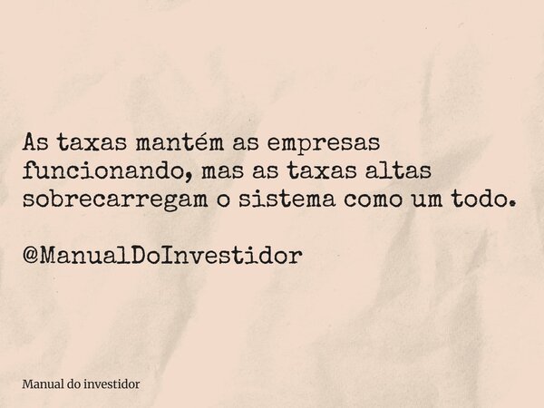 As taxas mantém as empresas funcionando, mas as taxas altas sobrecarregam o sistema como um todo. @ManualDoInvestidor... Frase de Manual do investidor.