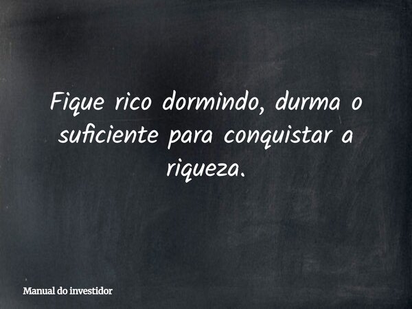 Fique rico dormindo, durma o suficiente para conquistar a riqueza.... Frase de Manual do investidor.