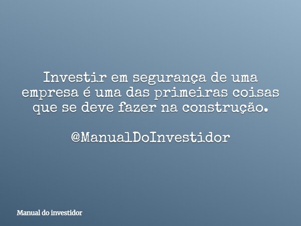 Investir em segurança de uma empresa é uma das primeiras coisas que se deve fazer na construção. @ManualDoInvestidor... Frase de Manual do investidor.