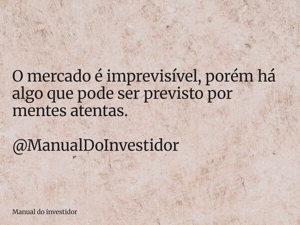 O mercado é imprevisível, porém há algo que pode ser previsto por mentes atentas. @ManualDoInvestidor... Frase de Manual do investidor.