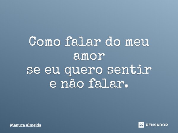 ⁠Como falar do meu amor se eu quero sentir e não falar.... Frase de Manuca Almeida.