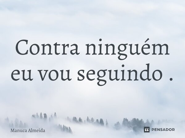 ⁠Contra ninguém eu vou seguindo .... Frase de Manuca Almeida.