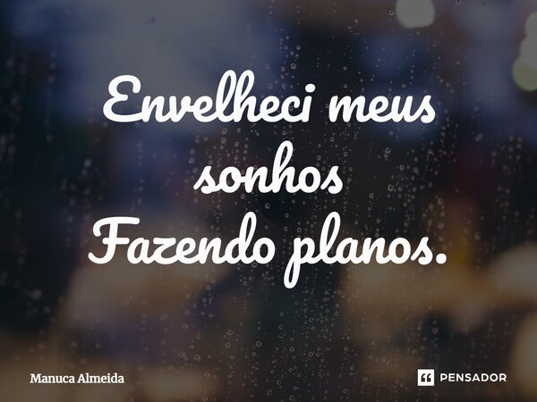 ⁠Envelheci meus sonhos Fazendo planos.... Frase de Manuca Almeida.