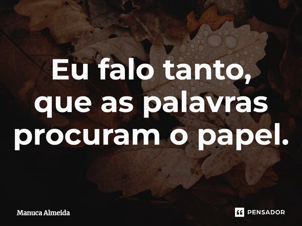 ⁠Eu falo tanto, que as palavras procuram o papel.... Frase de Manuca Almeida.