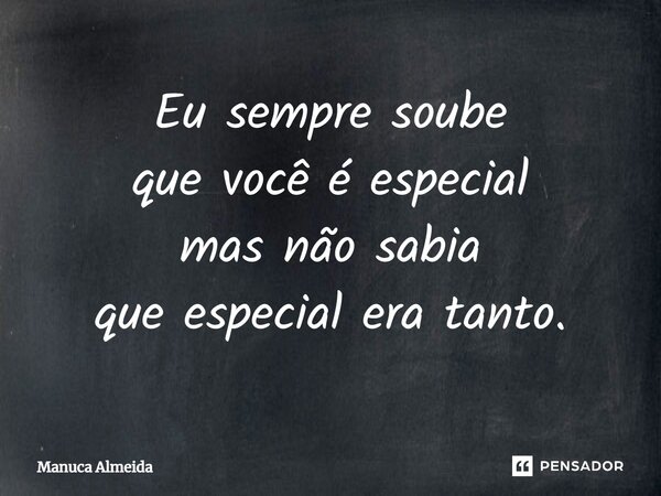 ⁠Eu sempre soube que você é especial mas não sabia que especial era tanto.... Frase de Manuca Almeida.