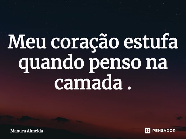 ⁠Meu coração estufa quando penso na camada .... Frase de Manuca Almeida.