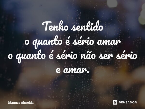 ⁠Tenho sentido o quanto é sério amar o quanto é sério não ser sério e amar.... Frase de Manuca Almeida.