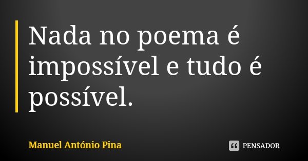 Nada no poema é impossível e tudo é possível.... Frase de Manuel António Pina.