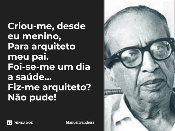 ⁠Criou-me, desde eu menino, Para arquiteto meu pai. Foi-se-me um dia a saúde... Fiz-me arquiteto? Não pude!... Frase de Manuel Bandeira.