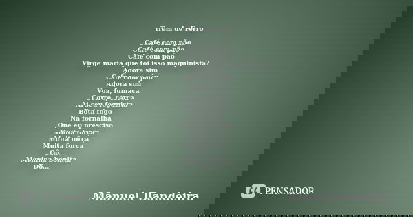 Trem de Ferro Café com pão Café com pão Café com pão Virge maria que foi isso maquinista? Agora sim Café com pão Agora sim Voa, fumaça Corre, cerca Ai seu fogui... Frase de Manuel Bandeira.