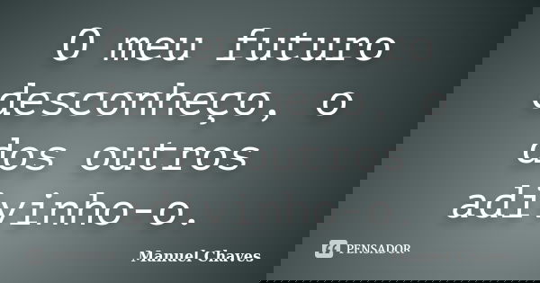 O meu futuro desconheço, o dos outros adivinho-o.... Frase de Manuel Chaves.