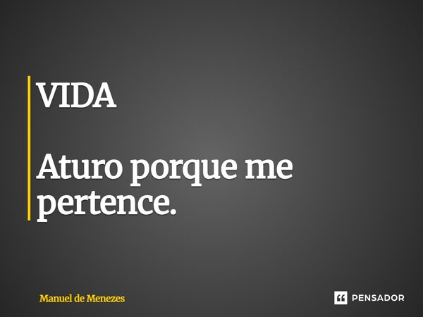 ⁠VIDA Aturo porque me pertence.... Frase de Manuel de Menezes.