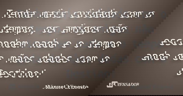Tenha mais cuidado com o tempo, os amigos não escondem nada e o tempo anda de mãos dadas com o Destino!... Frase de Manuel Ernesto.